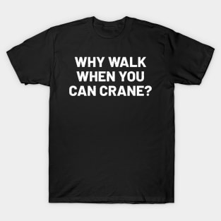 Why walk when you can crane? T-Shirt